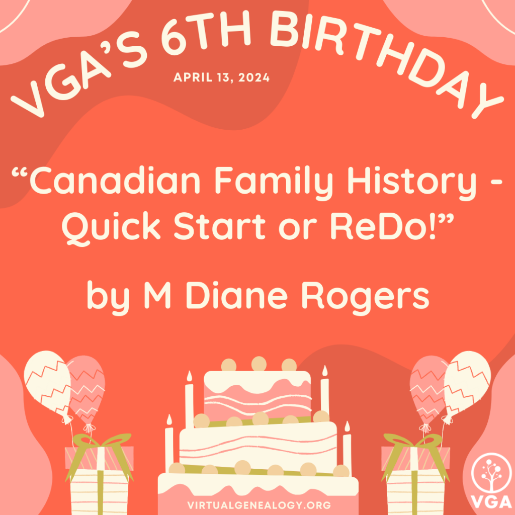 VGA's 6th Birthday: "Canadian Family History - Quick Start or ReDo!" by M Diane Rogers