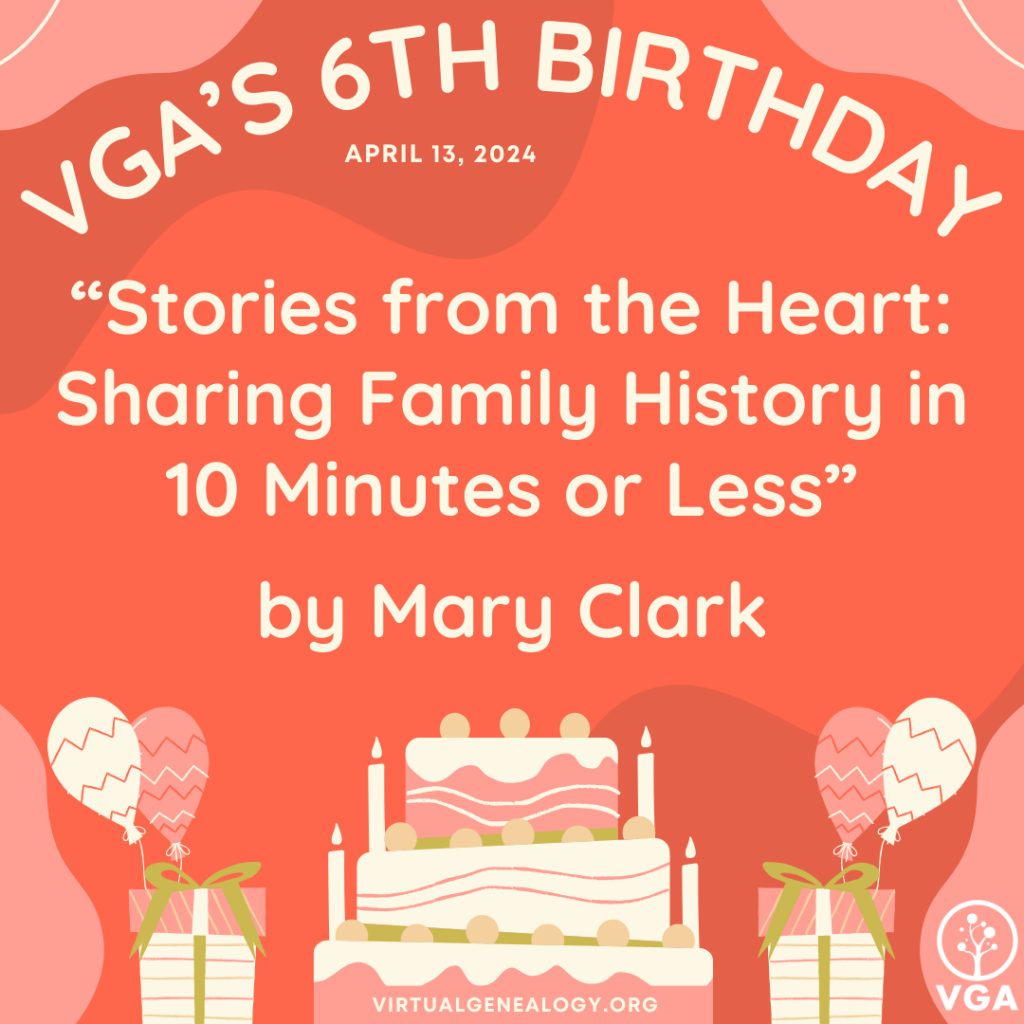 VGA's 6th Birthday: "Stories from the Heart: Sharing Family History in 10 Minutes or Less" by Mary K. Clark, Ph.D.